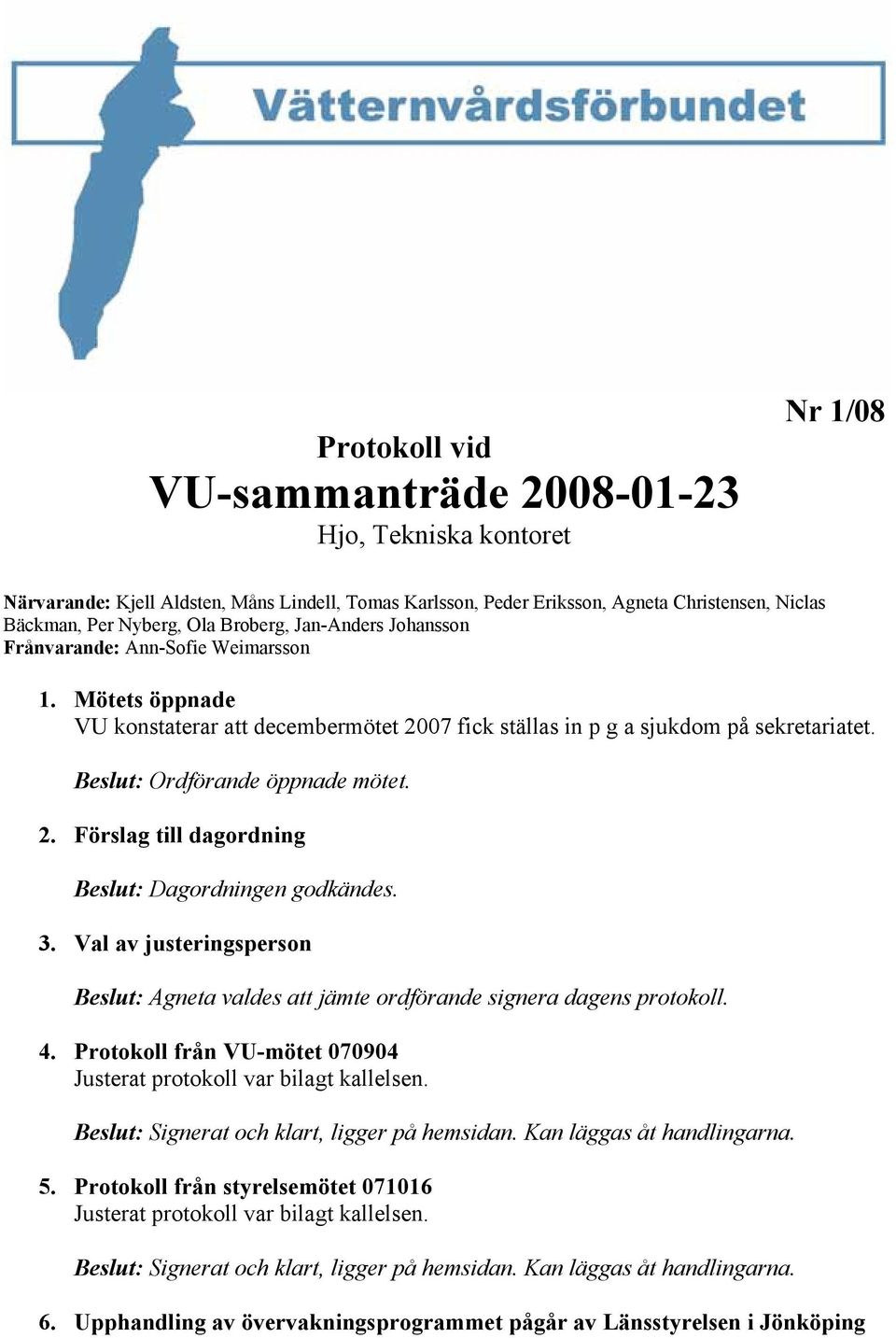 Beslut: Ordförande öppnade mötet. 2. Förslag till dagordning Beslut: Dagordningen godkändes. 3. Val av justeringsperson Beslut: Agneta valdes att jämte ordförande signera dagens protokoll. 4.