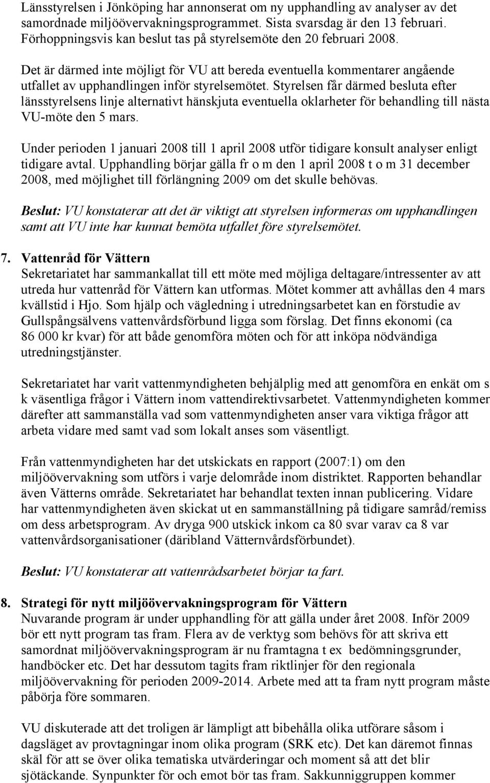 Styrelsen får därmed besluta efter länsstyrelsens linje alternativt hänskjuta eventuella oklarheter för behandling till nästa VU-möte den 5 mars.