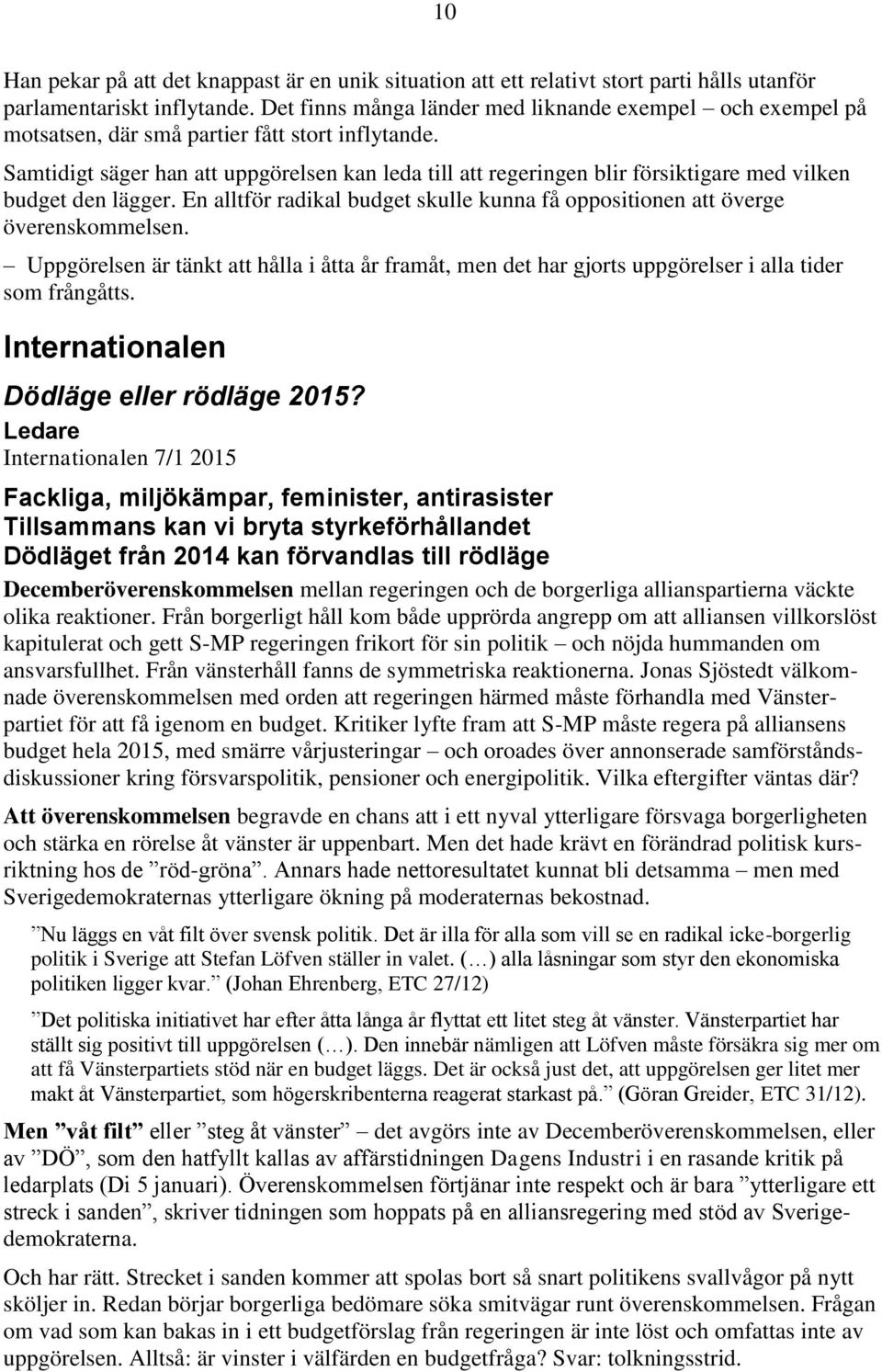 Samtidigt säger han att uppgörelsen kan leda till att regeringen blir försiktigare med vilken budget den lägger. En alltför radikal budget skulle kunna få oppositionen att överge överenskommelsen.