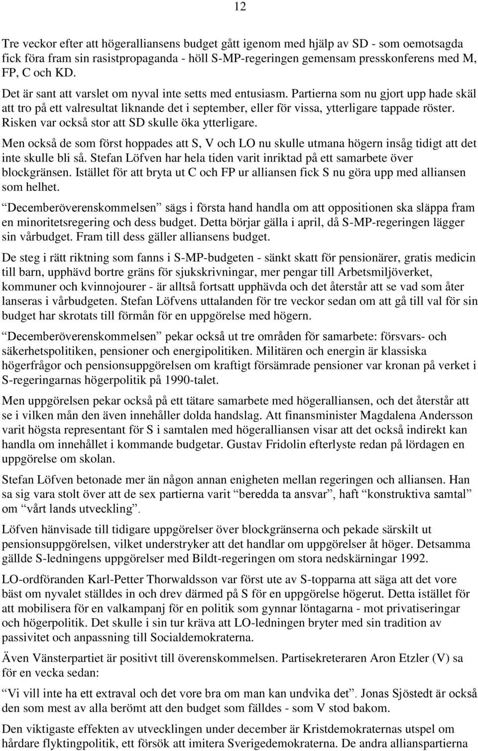 Risken var också stor att SD skulle öka ytterligare. Men också de som först hoppades att S, V och LO nu skulle utmana högern insåg tidigt att det inte skulle bli så.