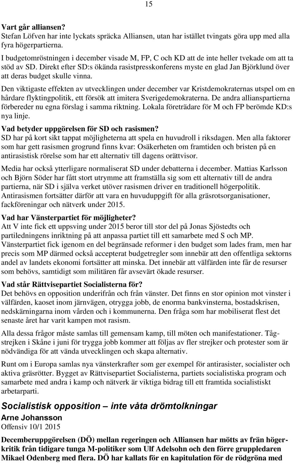 Direkt efter SD:s ökända rasistpresskonferens myste en glad Jan Björklund över att deras budget skulle vinna.