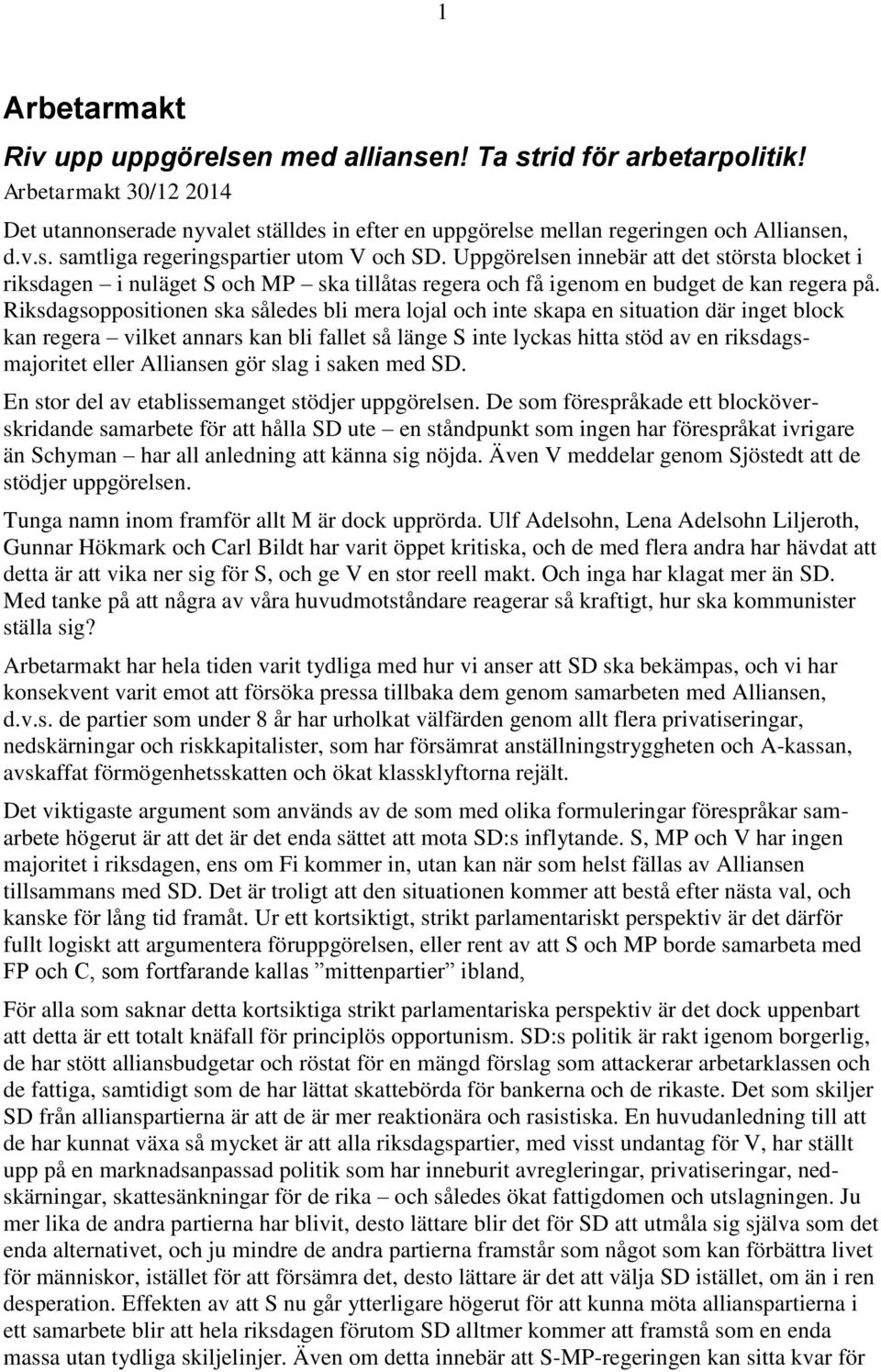 Riksdagsoppositionen ska således bli mera lojal och inte skapa en situation där inget block kan regera vilket annars kan bli fallet så länge S inte lyckas hitta stöd av en riksdagsmajoritet eller