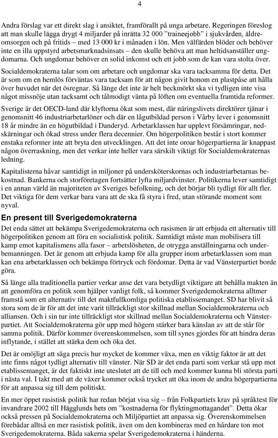 Men välfärden blöder och behöver inte en illa uppstyrd arbetsmarknadsinsats den skulle behöva att man heltidsanställer ungdomarna.