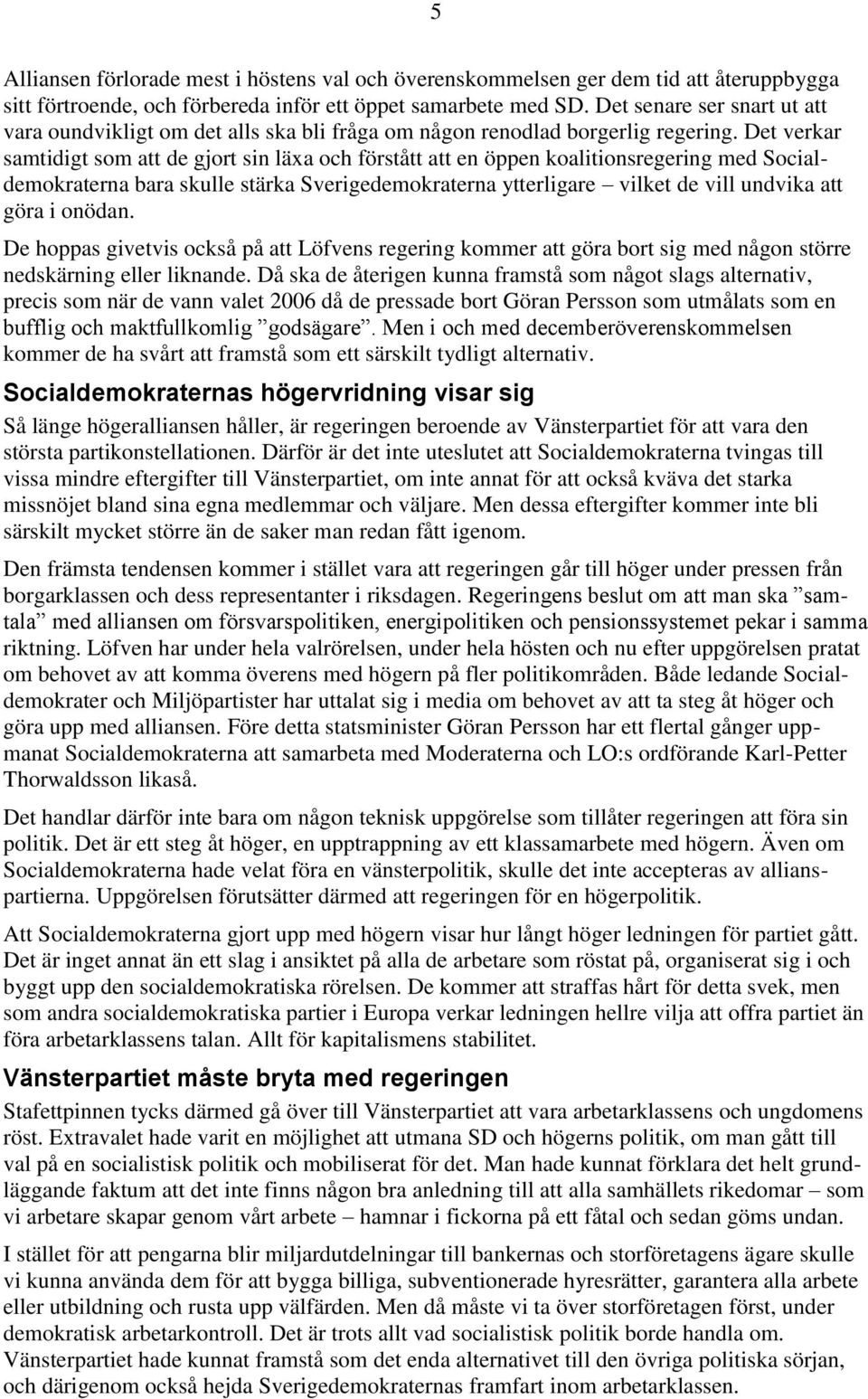 Det verkar samtidigt som att de gjort sin läxa och förstått att en öppen koalitionsregering med Socialdemokraterna bara skulle stärka Sverigedemokraterna ytterligare vilket de vill undvika att göra i