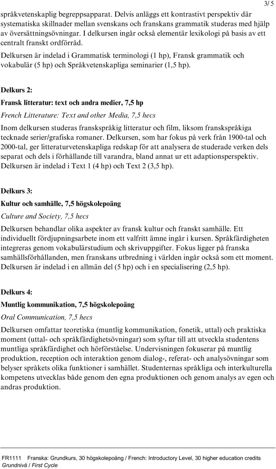 Delkursen är indelad i Grammatisk terminologi (1 hp), Fransk grammatik och vokabulär (5 hp) och Språkvetenskapliga seminarier (1,5 hp).