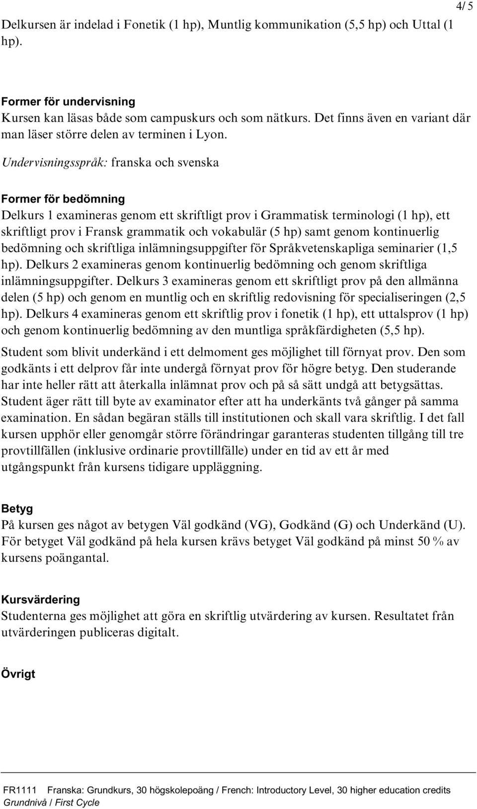 Undervisningsspråk: franska och svenska Former för bedömning Delkurs 1 examineras genom ett skriftligt prov i Grammatisk terminologi (1 hp), ett skriftligt prov i Fransk grammatik och vokabulär (5