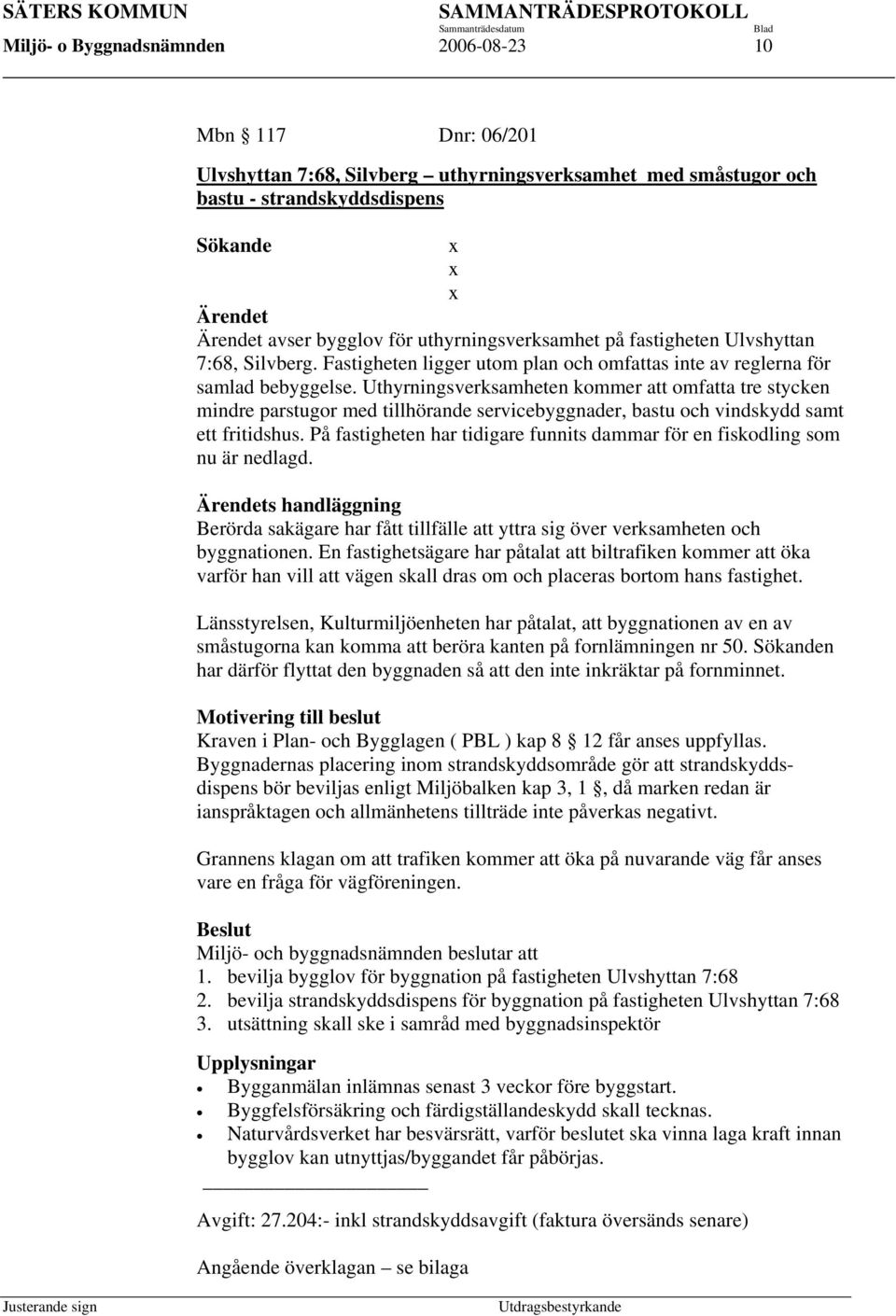 Uthyrningsverksamheten kommer att omfatta tre stycken mindre parstugor med tillhörande servicebyggnader, bastu och vindskydd samt ett fritidshus.