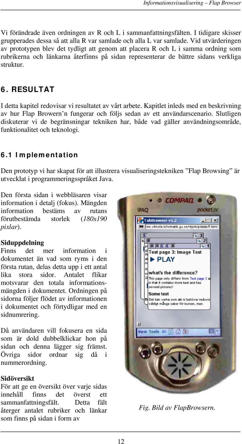RESULTAT I detta kapitel redovisar vi resultatet av vårt arbete. Kapitlet inleds med en beskrivning av hur Flap Browern n fungerar och följs sedan av ett användarscenario.