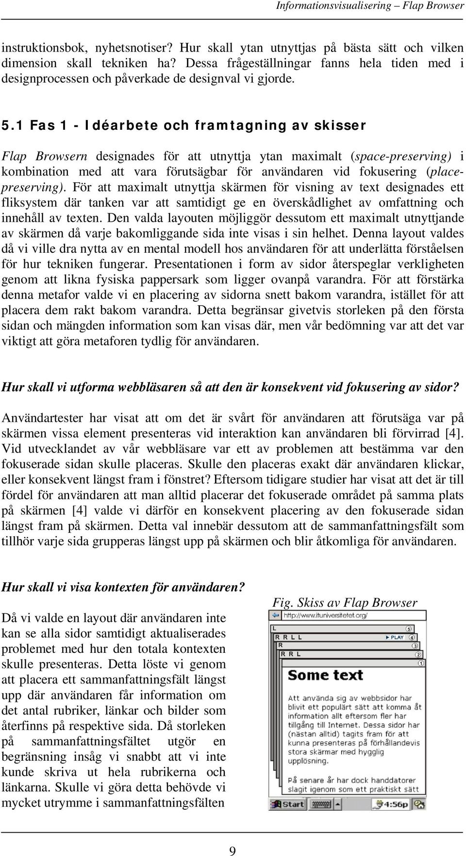 1 Fas 1 - Idéarbete och framtagning av skisser Flap Browsern designades för att utnyttja ytan maximalt (space-preserving) i kombination med att vara förutsägbar för användaren vid fokusering