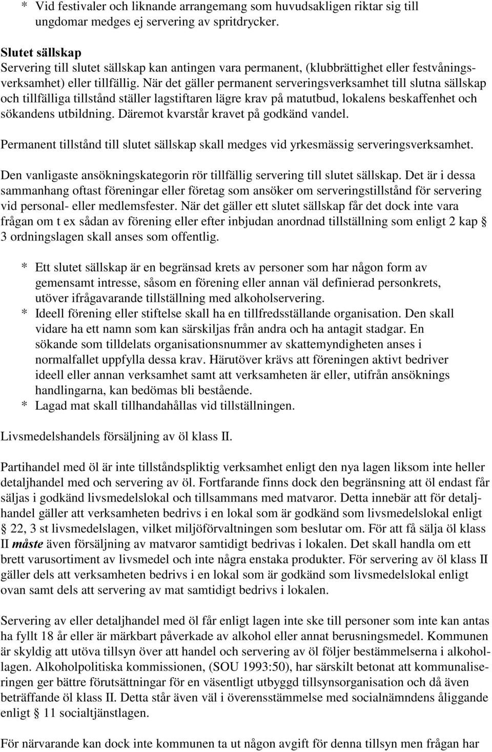 När det gäller permanent serveringsverksamhet till slutna sällskap och tillfälliga tillstånd ställer lagstiftaren lägre krav på matutbud, lokalens beskaffenhet och sökandens utbildning.