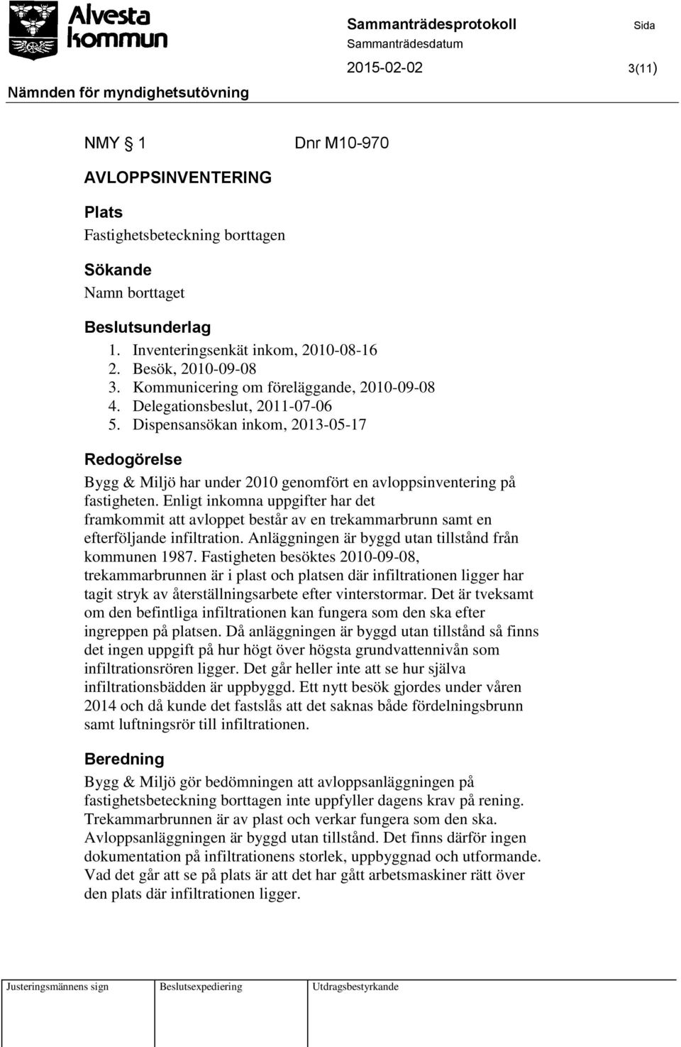 Enligt inkomna uppgifter har det framkommit att avloppet består av en trekammarbrunn samt en efterföljande infiltration. Anläggningen är byggd utan tillstånd från kommunen 1987.