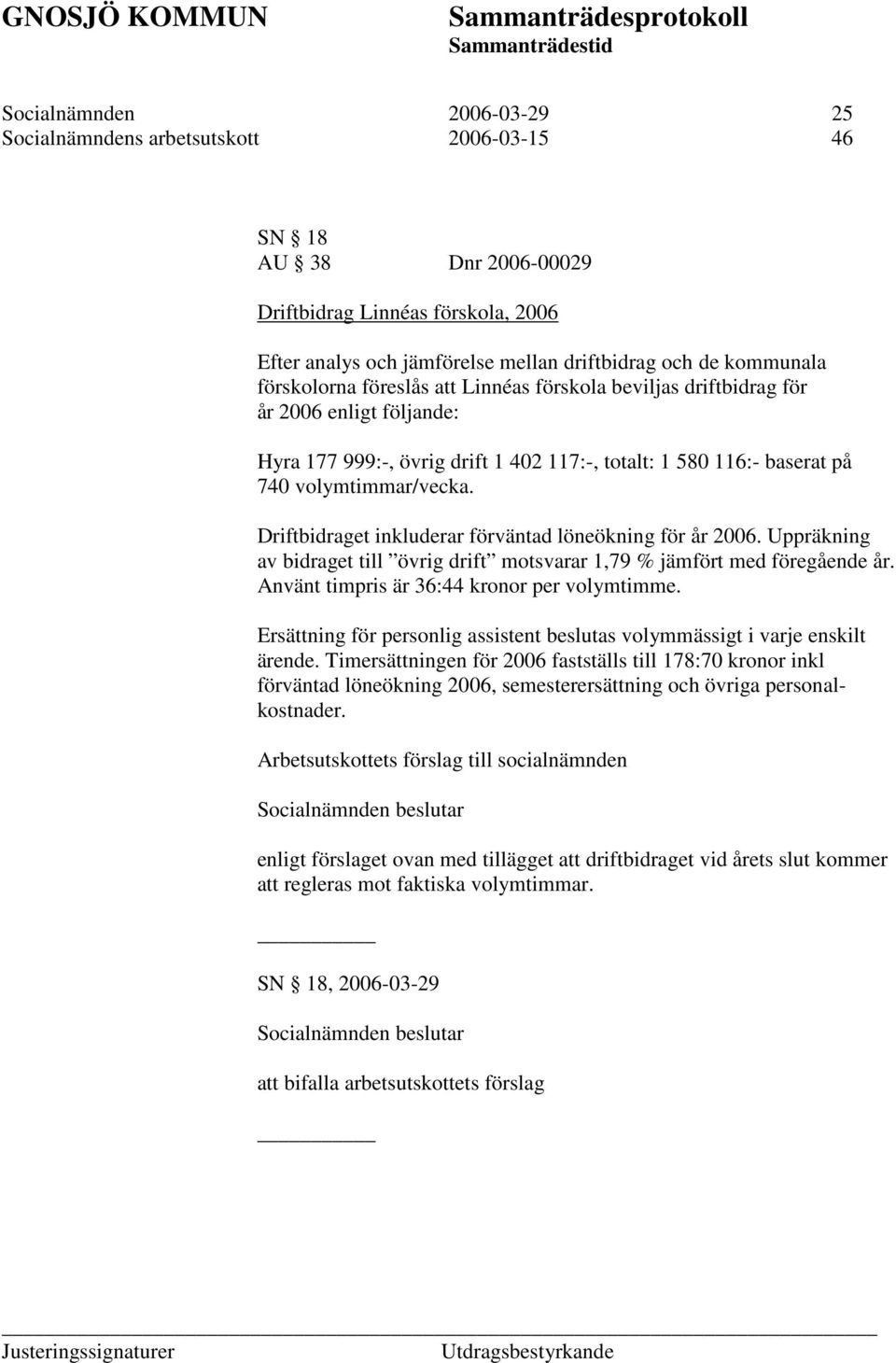 Driftbidraget inkluderar förväntad löneökning för år 2006. Uppräkning av bidraget till övrig drift motsvarar 1,79 % jämfört med föregående år. Använt timpris är 36:44 kronor per volymtimme.