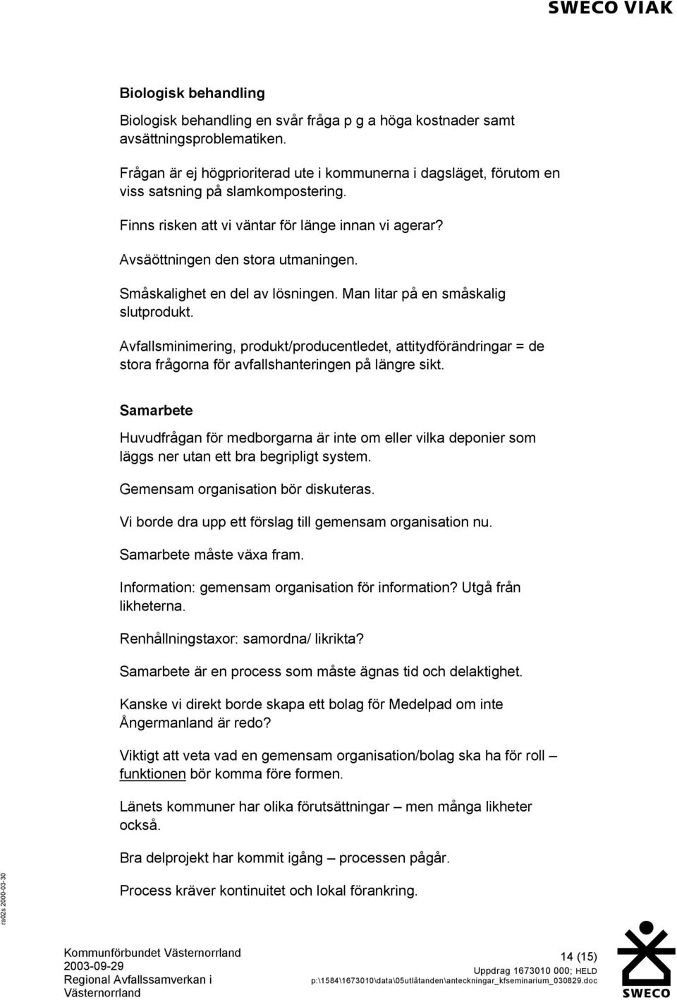 Småskalighet en del av lösningen. Man litar på en småskalig slutprodukt. Avfallsminimering, produkt/producentledet, attitydförändringar = de stora frågorna för avfallshanteringen på längre sikt.