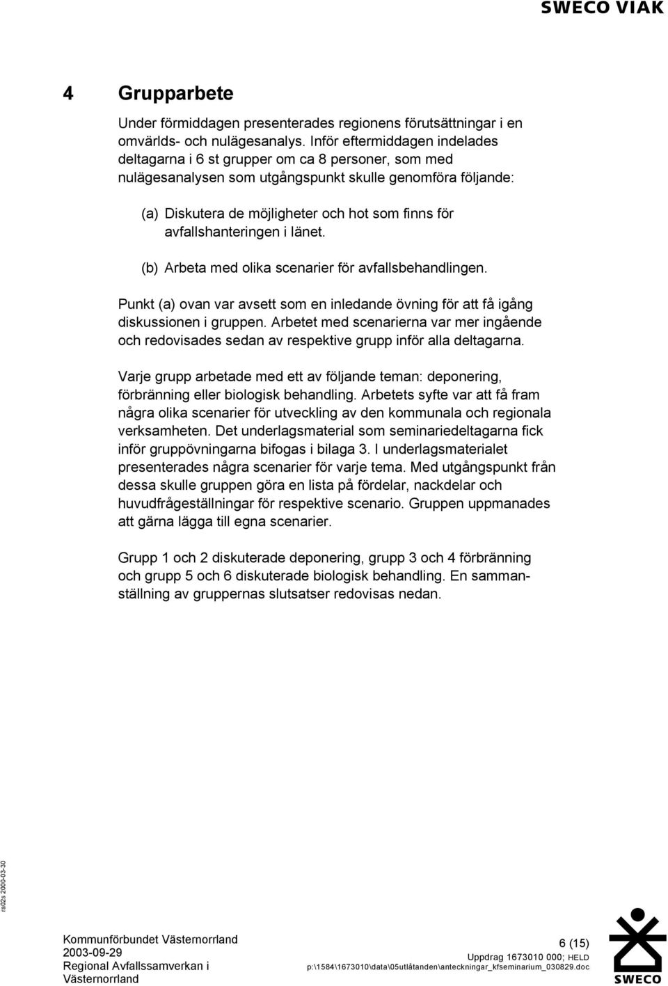 avfallshanteringen i länet. (b) Arbeta med olika scenarier för avfallsbehandlingen. Punkt (a) ovan var avsett som en inledande övning för att få igång diskussionen i gruppen.