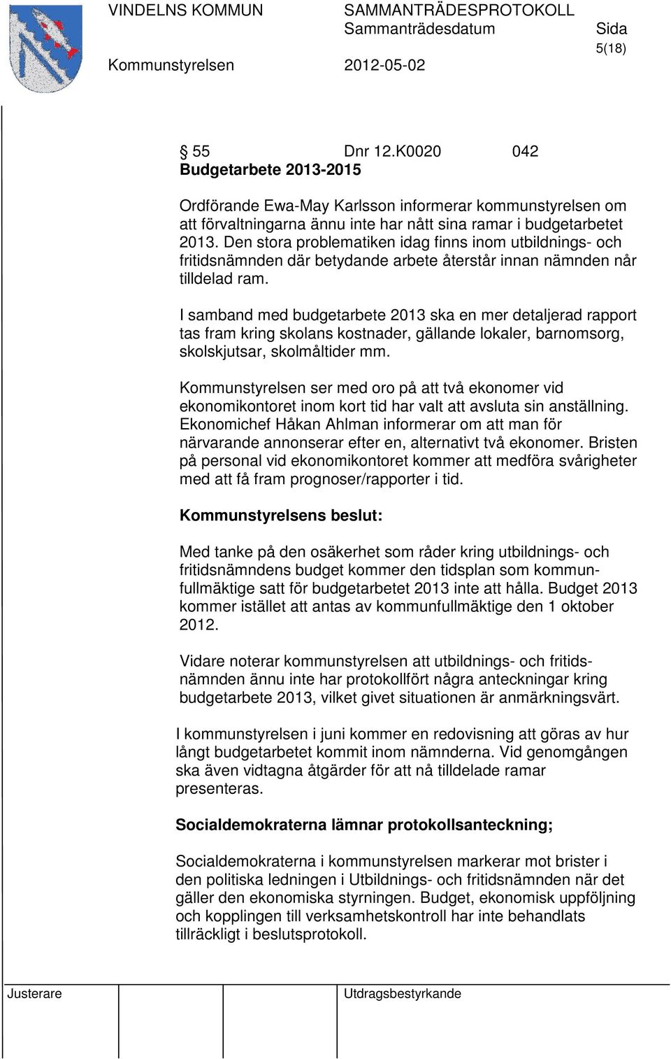 I samband med budgetarbete 2013 ska en mer detaljerad rapport tas fram kring skolans kostnader, gällande lokaler, barnomsorg, skolskjutsar, skolmåltider mm.