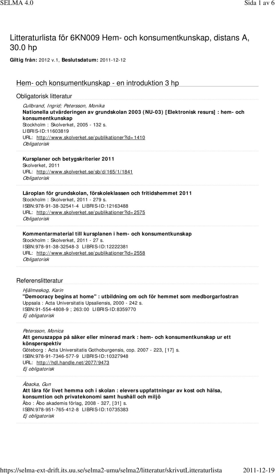 ISBN:978-91-38-32541-4 LIBRIS-ID:12163488 URL: http://www.skolverket.se/publikationer?id=2575 Kommentarmaterial till kursplanen i hem- och Stockholm : - 27 s.