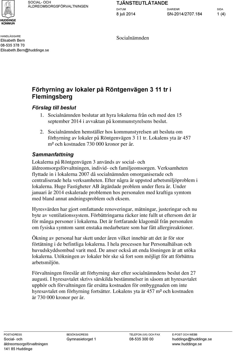 Socialnämnden beslutar att hyra lokalerna från och med den 15 september 2014 i avvaktan på kommunstyrelsens beslut. 2. Socialnämnden hemställer hos kommunstyrelsen att besluta om förhyrning av lokaler på Röntgenvägen 3 11 tr.