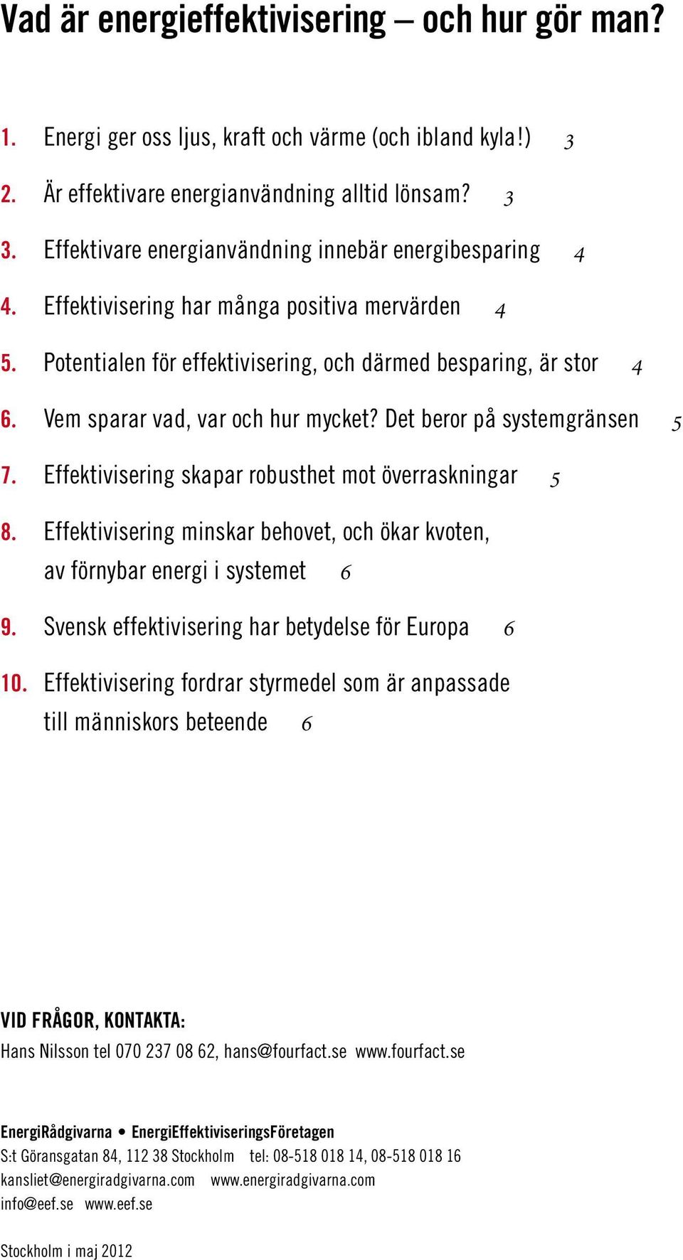 Vem sparar vad, var och hur mycket? Det beror på systemgränsen 5 7. Effektivisering skapar robusthet mot överraskningar 5 8.