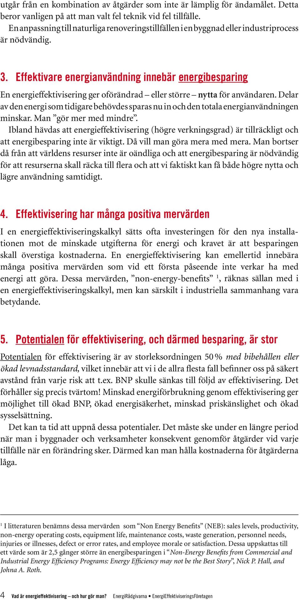 Effektivare energianvändning innebär energibesparing En energieffektivisering ger oförändrad eller större nytta för användaren.