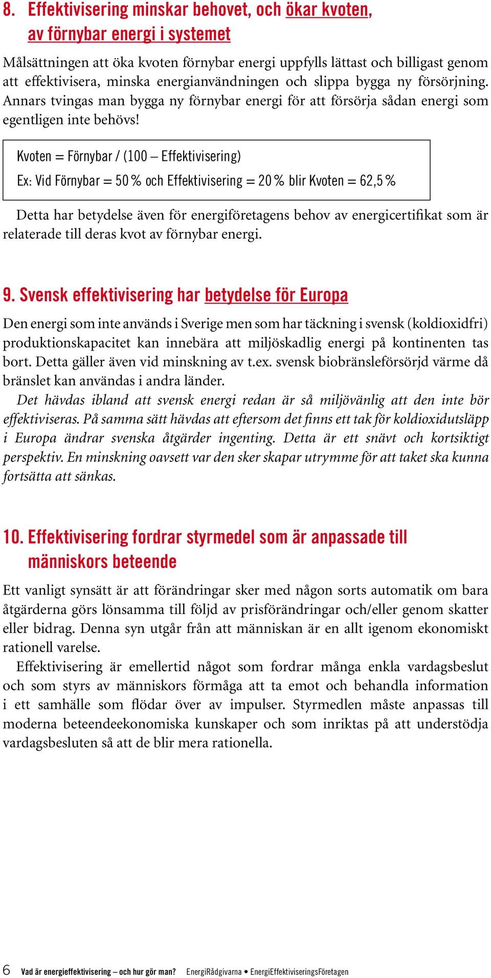 Kvoten = Förnybar / (100 Effektivisering) Ex: Vid Förnybar = 50 % och Effektivisering = 20 % blir Kvoten = 62,5 % Detta har betydelse även för energiföretagens behov av energicertifikat som är