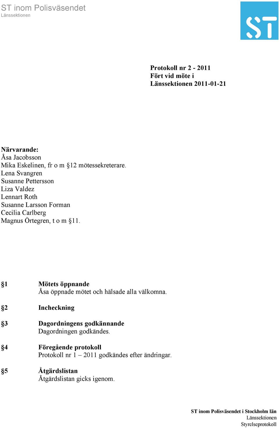 11. 1 Mötets öppnande Åsa öppnade mötet och hälsade alla välkomna.
