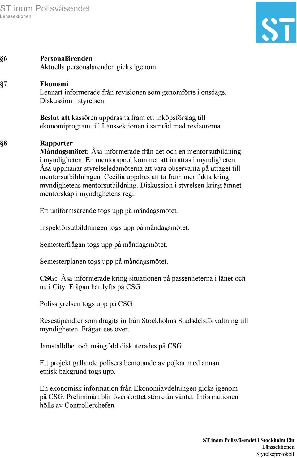 En mentorspool kommer att inrättas i myndigheten. Åsa uppmanar styrelseledamöterna att vara observanta på uttaget till mentorsutbildningen.
