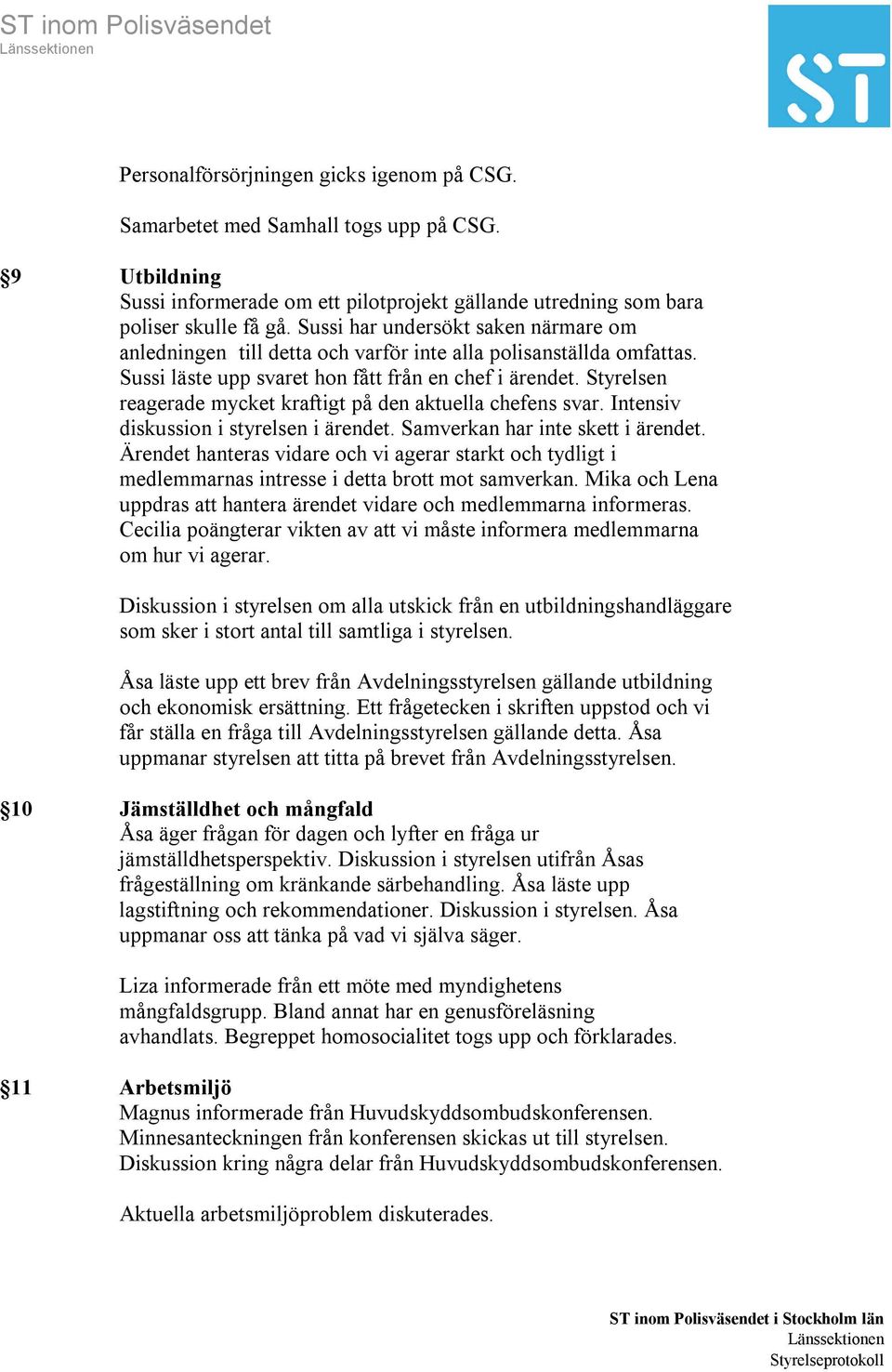 Styrelsen reagerade mycket kraftigt på den aktuella chefens svar. Intensiv diskussion i styrelsen i ärendet. Samverkan har inte skett i ärendet.