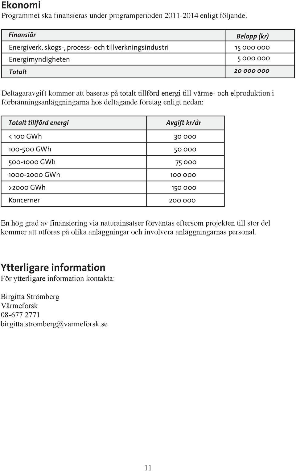 värme- och elproduktion i förbränningsanläggningarna hos deltagande företag enligt nedan: Totalt tillförd energi Avgift kr/år < 100 GWh 30 000 100-500 GWh 50 000 500-1000 GWh 75 000 1000-2000 GWh 100