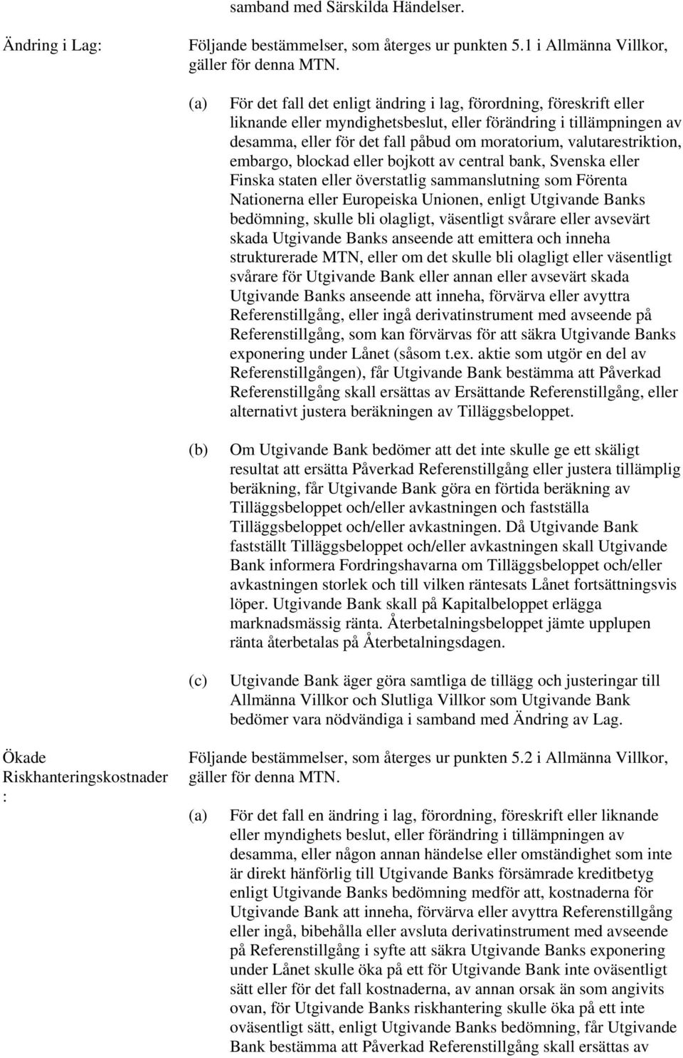 valutarestriktion, embargo, blockad eller bojkott av central bank, Svenska eller Finska staten eller överstatlig sammanslutning som Förenta Nationerna eller Europeiska Unionen, enligt Utgivande Banks