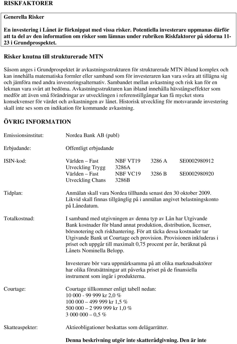 Risker knutna till strukturerade MTN Såsom anges i Grundprospektet är avkastningsstrukturen för strukturerade MTN ibland komplex och kan innehålla matematiska formler eller samband som för