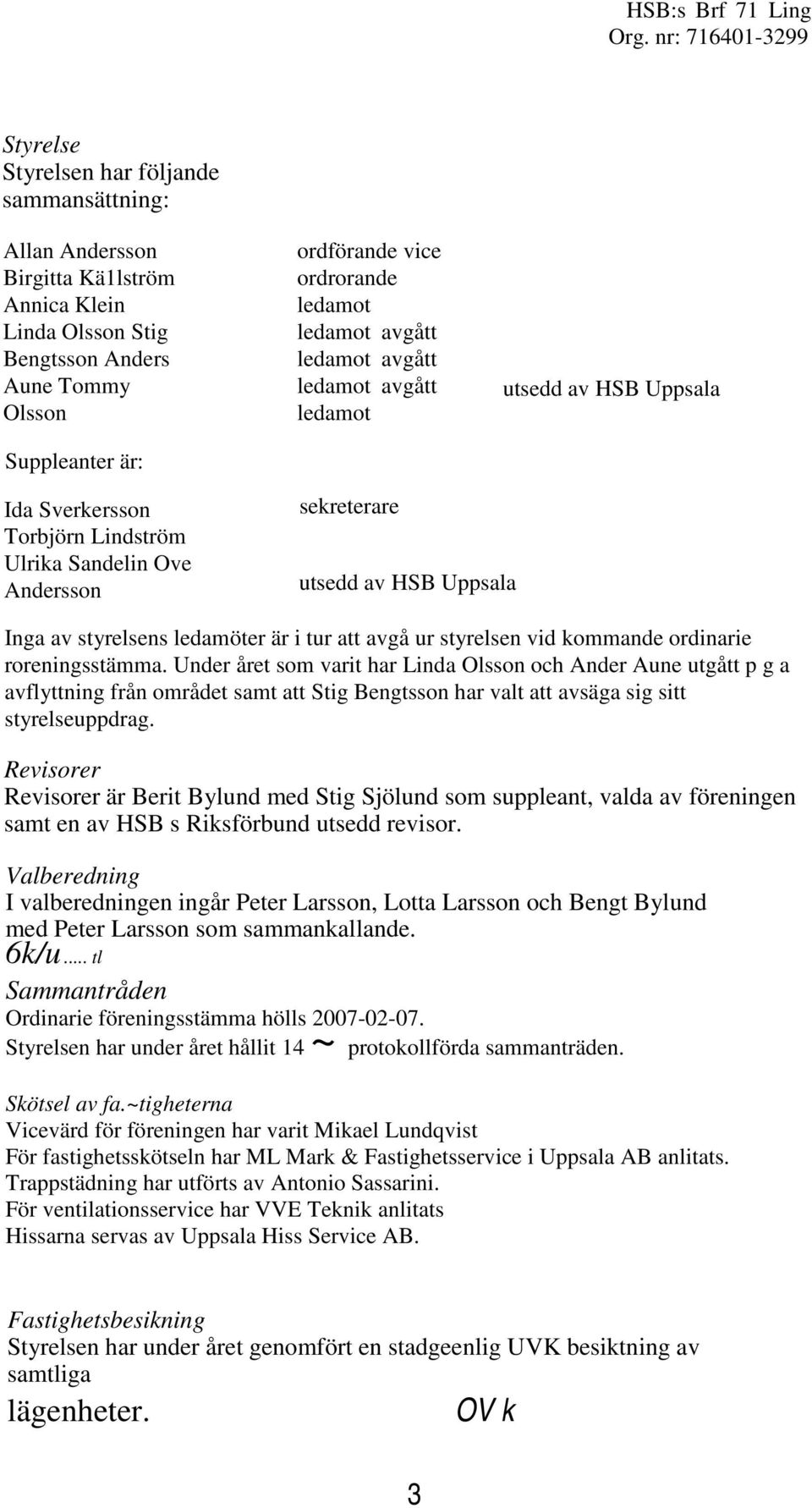 styrelsens ledamöter är i tur att avgå ur styrelsen vid kommande ordinarie roreningsstämma.