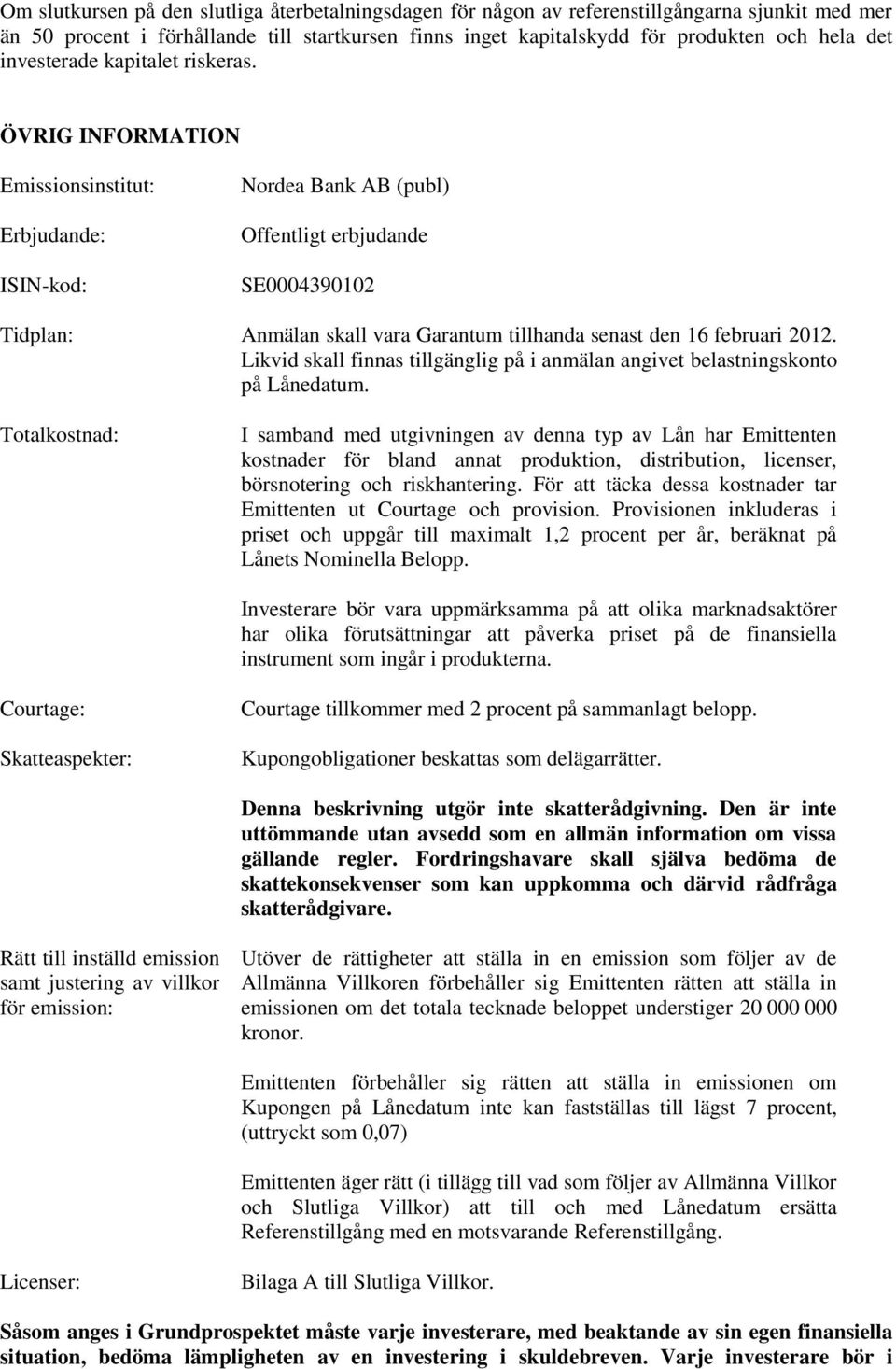 ÖVRIG INFORMATION Emissionsinstitut: Erbjudande: ISIN-kod: Nordea Bank AB (publ) Offentligt erbjudande SE0004390102 Tidplan: Anmälan skall vara Garantum tillhanda senast den 16 februari 2012.