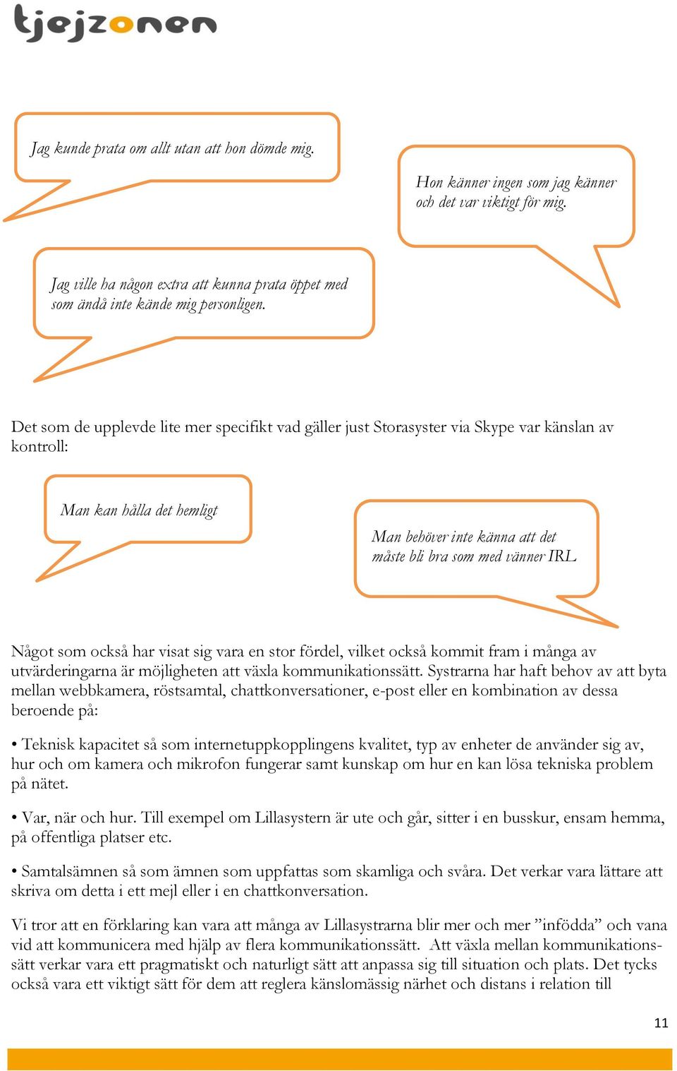 som också har visat sig vara en stor fördel, vilket också kommit fram i många av utvärderingarna är möjligheten att växla kommunikationssätt.
