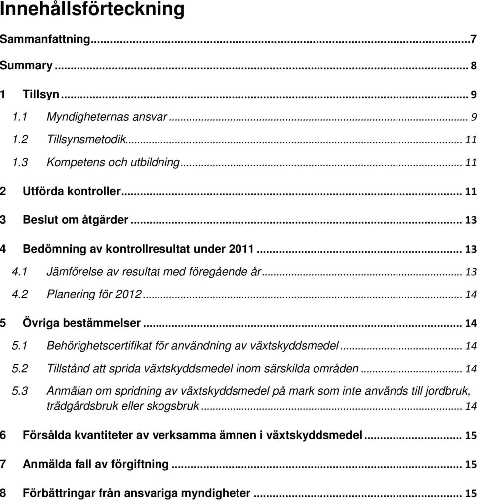 Övriga bestämmelser... 14 5.1 Behörighetscertifikat för användning av växtskyddsmedel... 14 5.2 Tillstånd att sprida växtskyddsmedel inom särskilda områden... 14 5.3 Anmälan om spridning av växtskyddsmedel på mark som inte används till jordbruk, trädgårdsbruk eller skogsbruk.