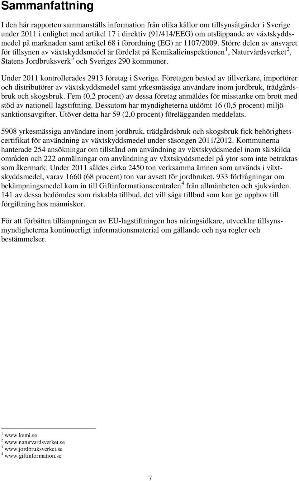 Större delen av ansvaret för tillsynen av växtskyddsmedel är fördelat på Kemikalieinspektionen 1, Naturvårdsverket 2, Statens Jordbruksverk 3 och Sveriges 290 kommuner.