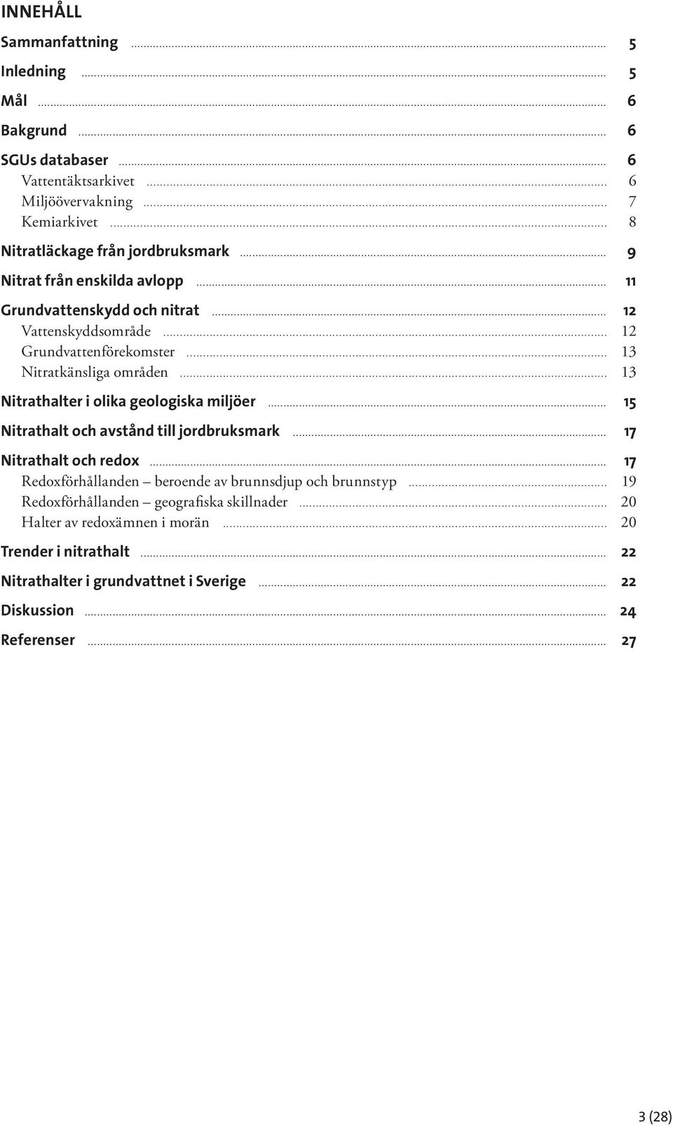 .. 13 Nitratkänsliga områden... 13 Nitrathalter i olika geologiska miljöer... 15 Nitrathalt och avstånd till jordbruksmark... 17 Nitrathalt och redox.