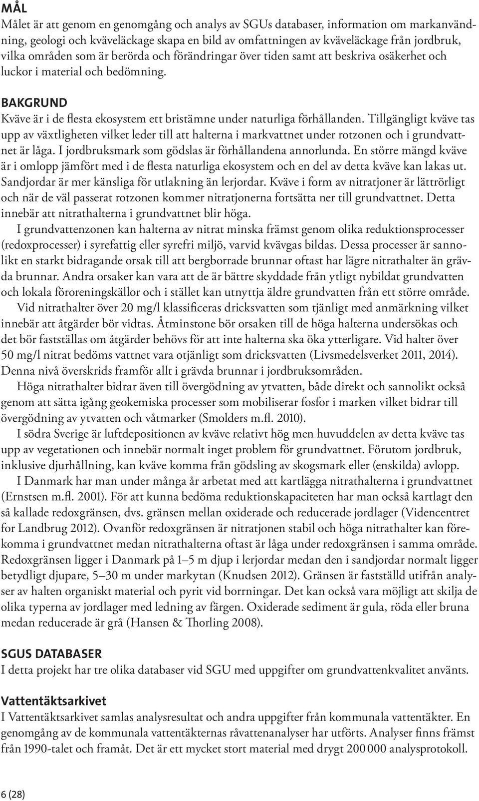 Tillgängligt kväve tas upp av växtligheten vilket leder till att halterna i markvattnet under rotzonen och i grundvattnet är låga. I jordbruksmark som gödslas är förhållandena annorlunda.