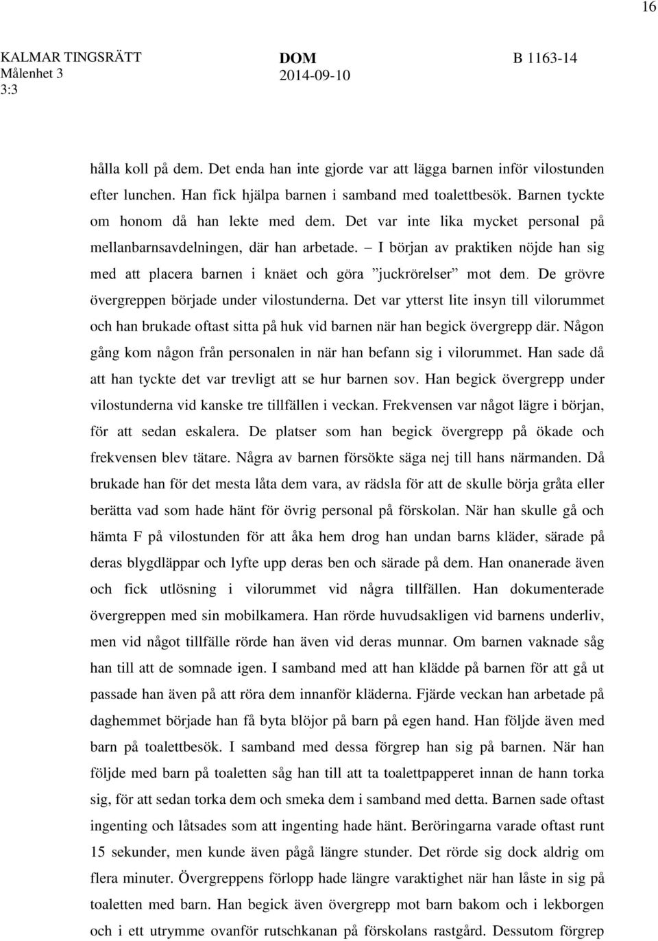 I början av praktiken nöjde han sig med att placera barnen i knäet och göra juckrörelser mot dem. De grövre övergreppen började under vilostunderna.
