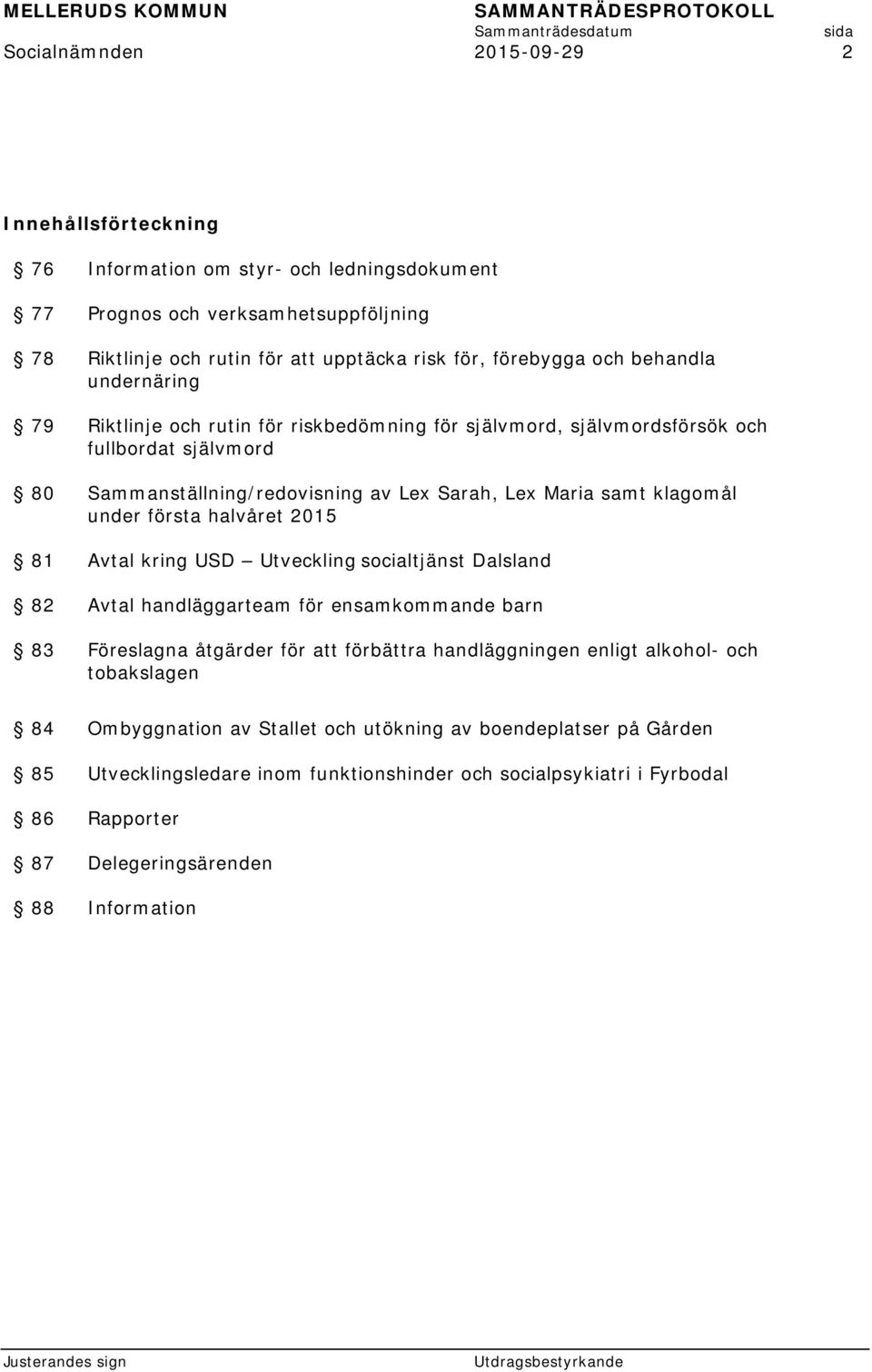 första halvåret 2015 81 Avtal kring USD Utveckling socialtjänst Dalsland 82 Avtal handläggarteam för ensamkommande barn 83 Föreslagna åtgärder för att förbättra handläggningen enligt alkohol- och