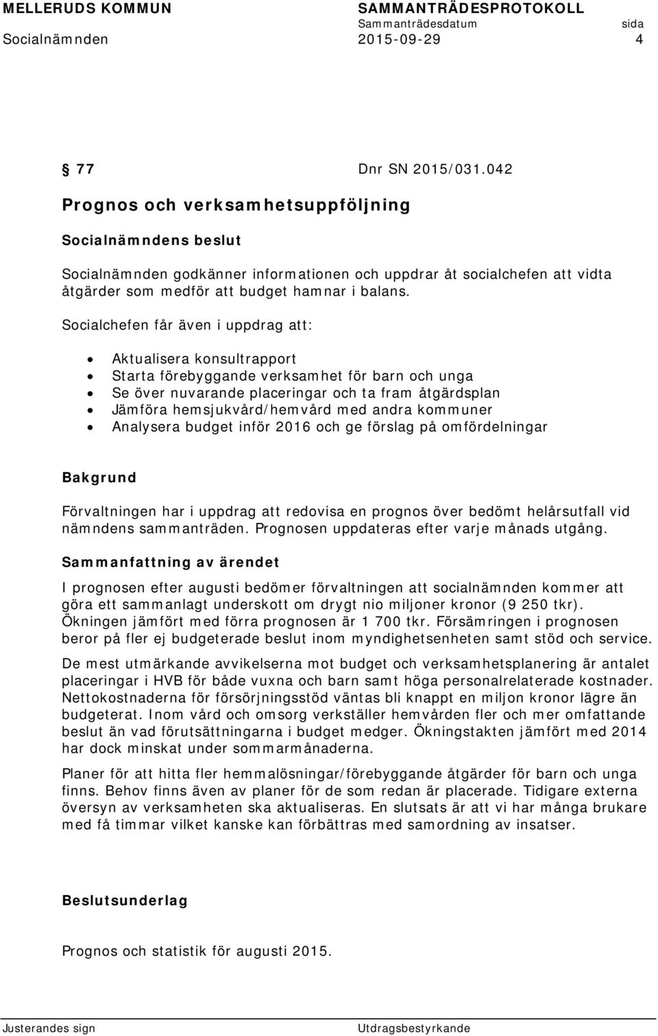 Socialchefen får även i uppdrag att: Aktualisera konsultrapport Starta förebyggande verksamhet för barn och unga Se över nuvarande placeringar och ta fram åtgärdsplan Jämföra hemsjukvård/hemvård med