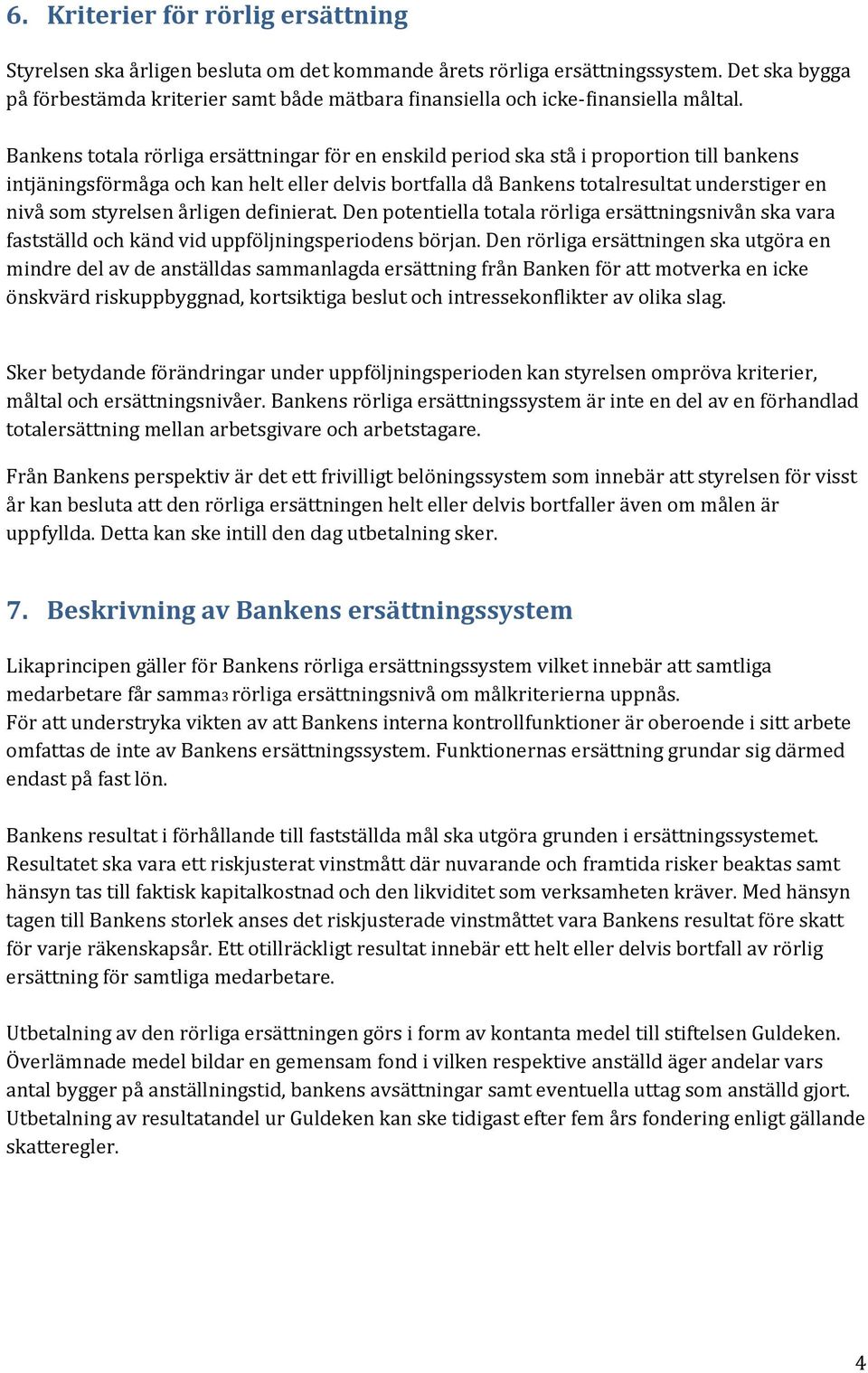 Bankens totala rörliga ersättningar för en enskild period ska stå i proportion till bankens intjäningsförmåga och kan helt eller delvis bortfalla då Bankens totalresultat understiger en nivå som