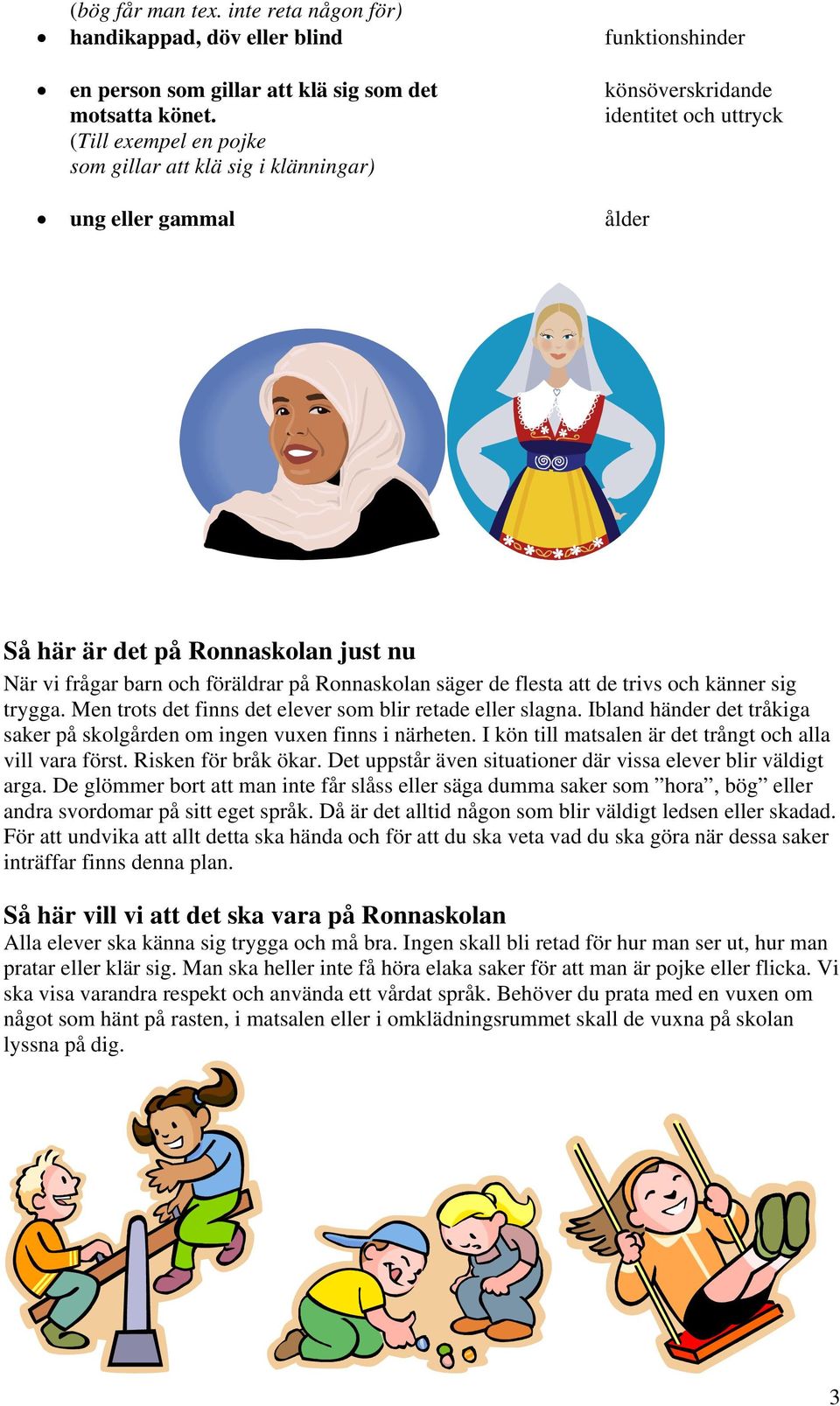 flesta att de trivs och känner sig trygga. Men trots det finns det elever som blir retade eller slagna. Ibland händer det tråkiga saker på skolgården om ingen vuxen finns i närheten.