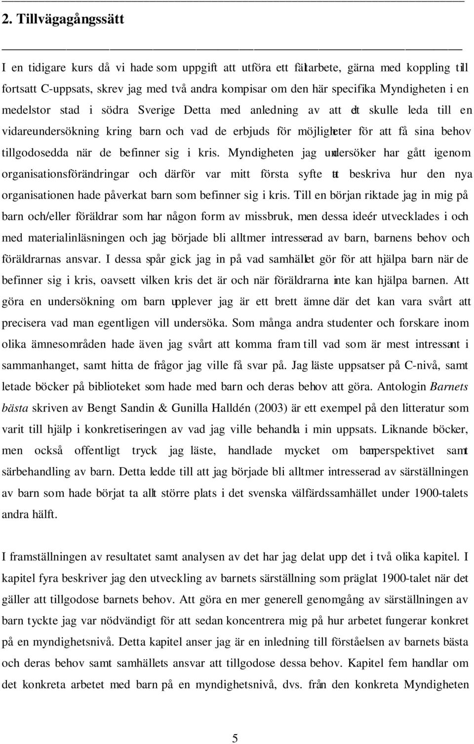 Detta med anledning av att det skulle leda till en vidareundersökning kring barn och vad de erbjuds för möjligheter för att få sina behov tillgodosedda när de befinner sig i kris.