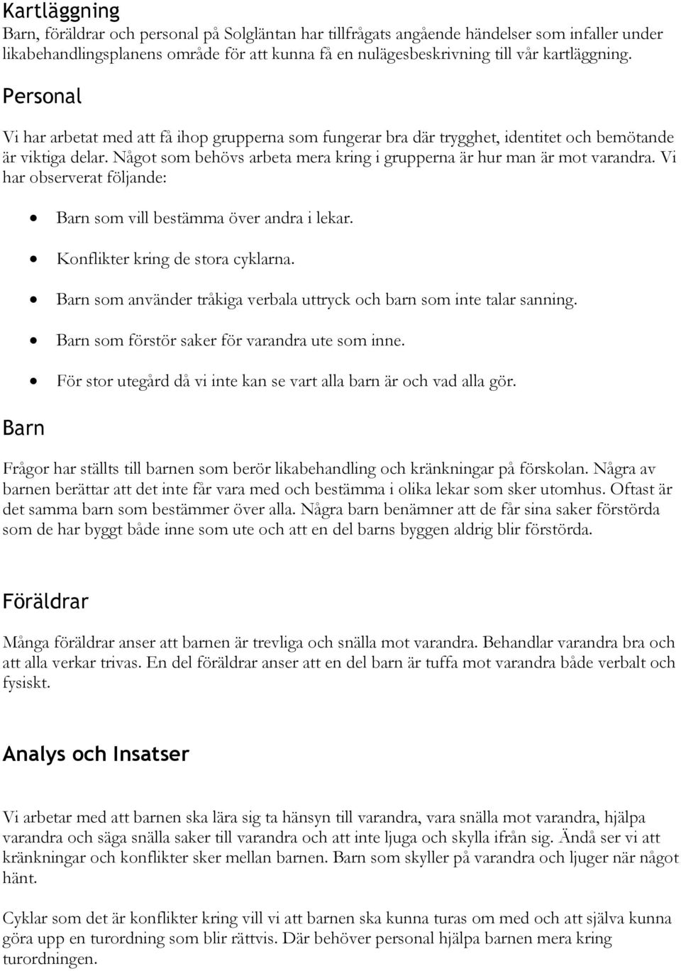 Något som behövs arbeta mera kring i grupperna är hur man är mot varandra. Vi har observerat följande: Barn som vill bestämma över andra i lekar. Konflikter kring de stora cyklarna.