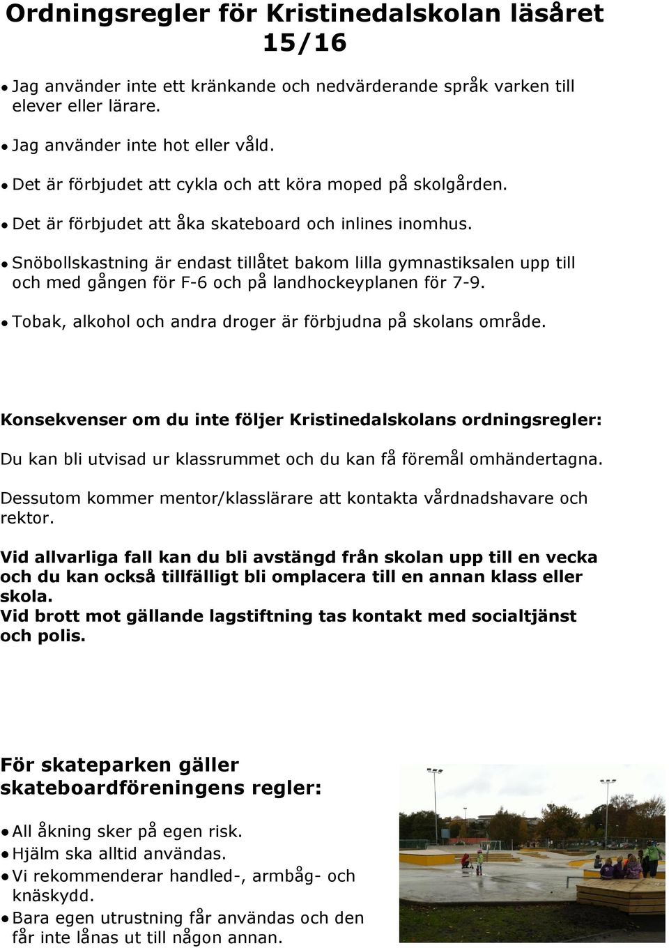 Snöbollskastning är endast tillåtet bakom lilla gymnastiksalen upp till och med gången för F-6 och på landhockeyplanen för 7-9. Tobak, alkohol och andra droger är förbjudna på skolans område.