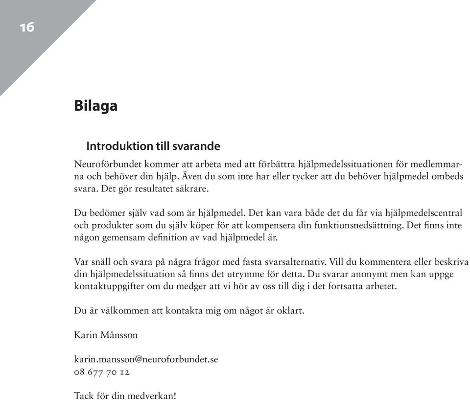 Det kan vara både det du får via hjälpmedelscentral och produkter som du själv köper för att kompensera din funktionsnedsättning. Det finns inte någon gemensam definition av vad hjälpmedel är.