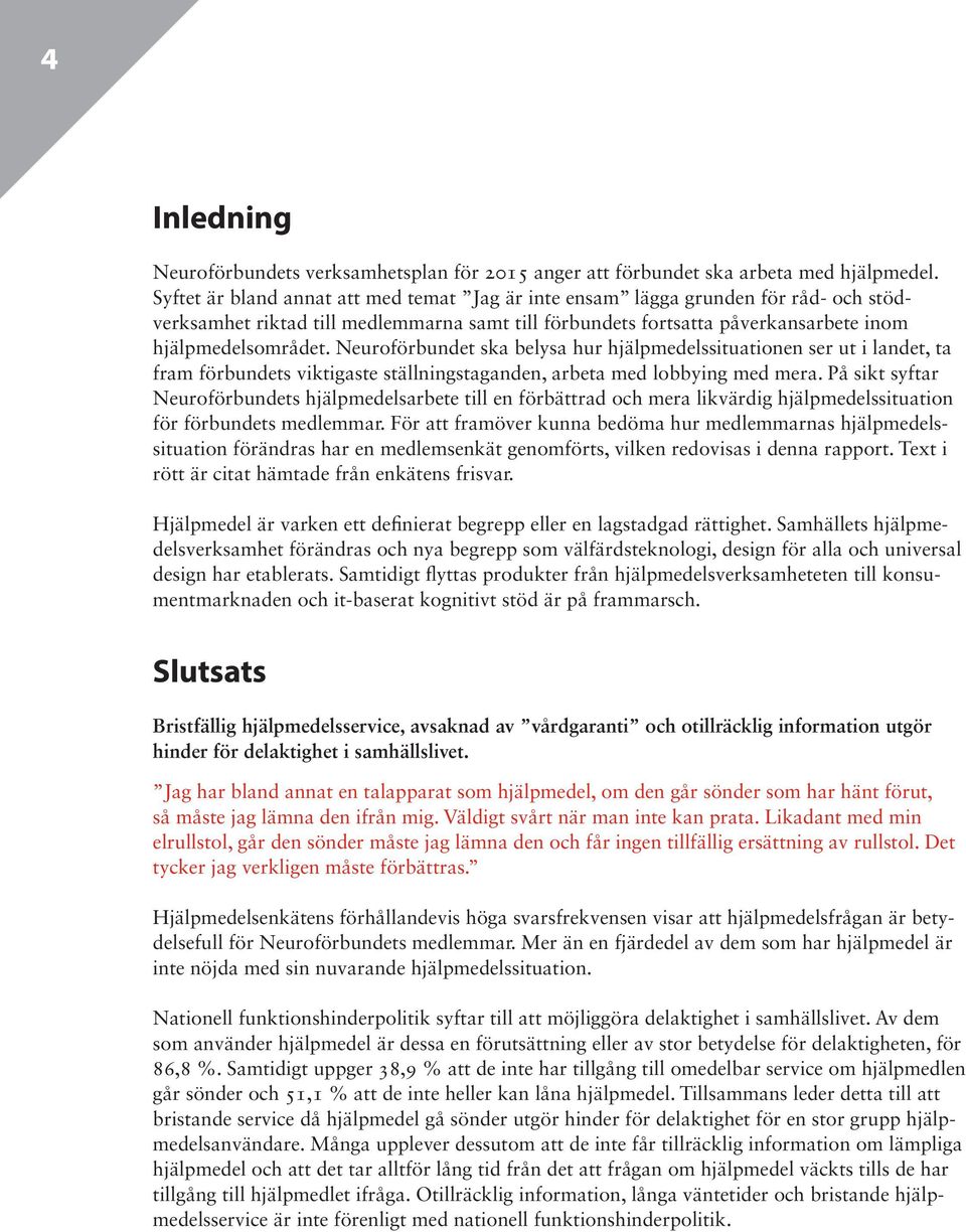 Neuroförbundet ska belysa hur hjälpmedelssituationen ser ut i landet, ta fram förbundets viktigaste ställningstaganden, arbeta med lobbying med mera.