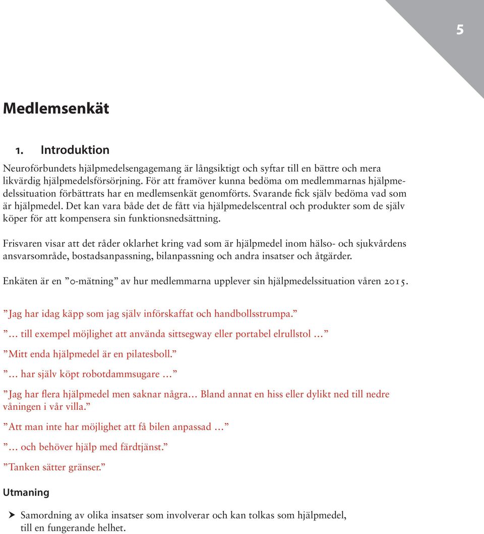 Det kan vara både det de fått via hjälpmedelscentral och produkter som de själv köper för att kompensera sin funktionsnedsättning.