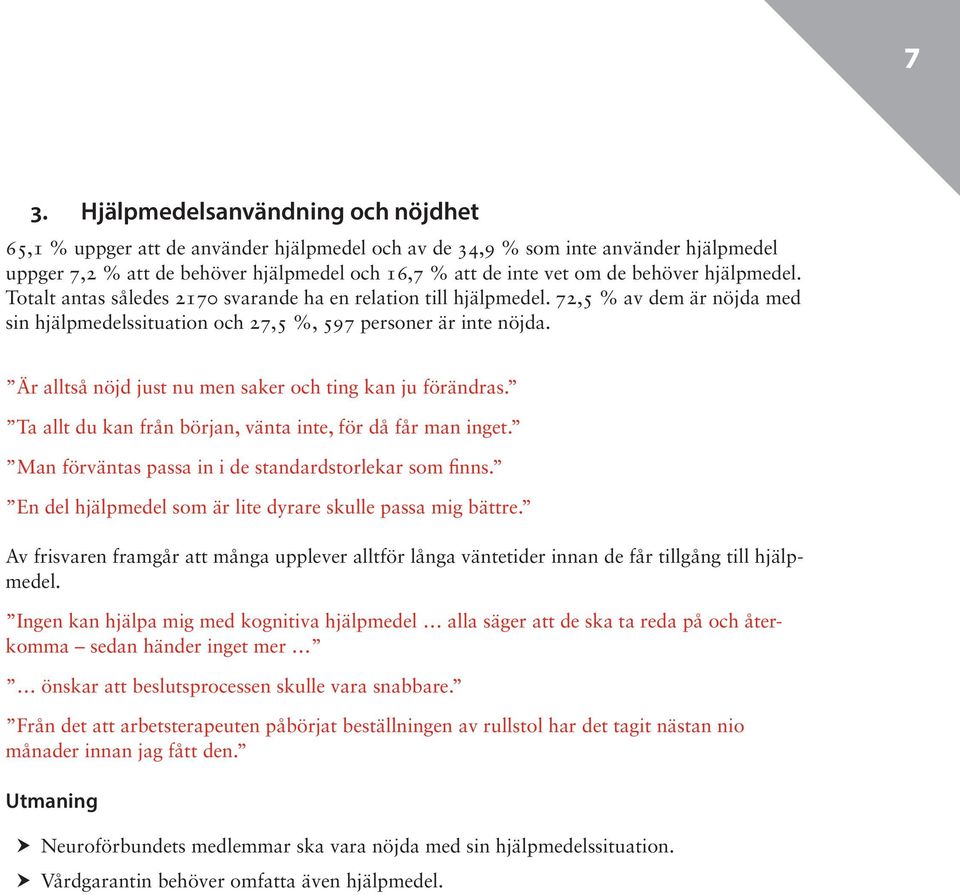 Är alltså nöjd just nu men saker och ting kan ju förändras. Ta allt du kan från början, vänta inte, för då får man inget. Man förväntas passa in i de standardstorlekar som finns.