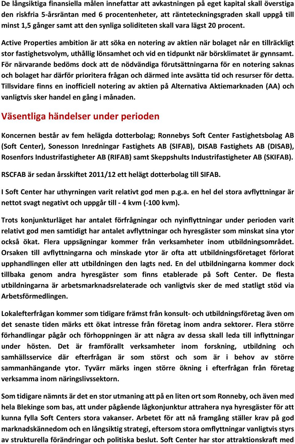Active Properties ambition är att söka en notering av aktien när bolaget når en tillräckligt stor fastighetsvolym, uthållig lönsamhet och vid en tidpunkt när börsklimatet är gynnsamt.